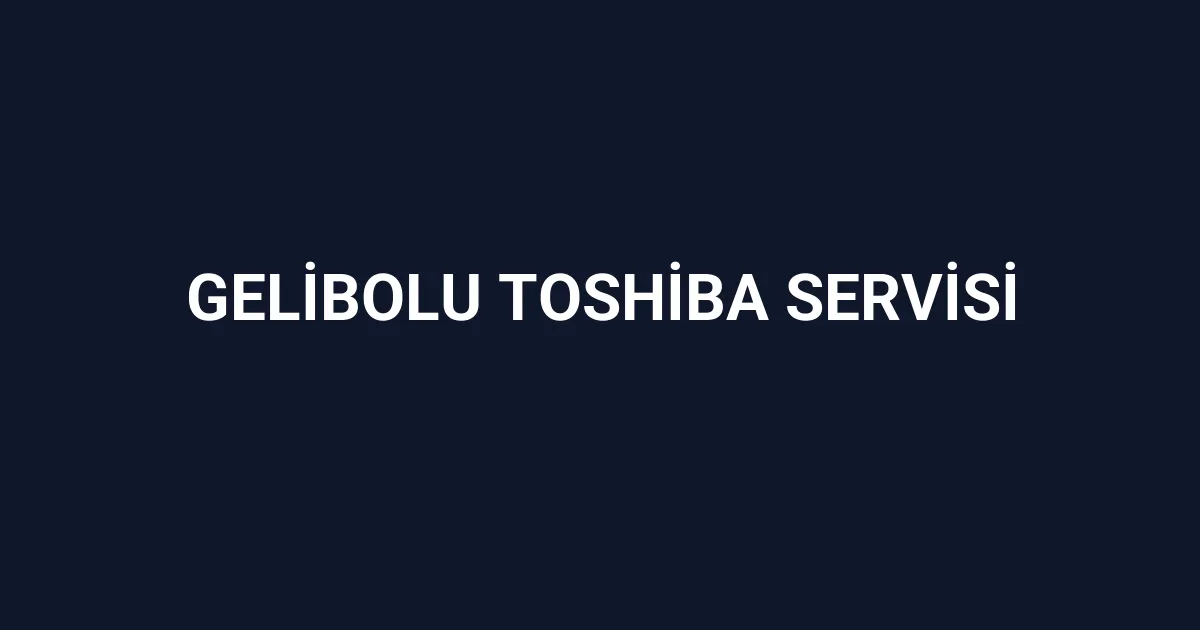 Gelibolu Toshiba Servisi
